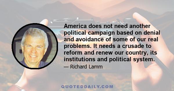 America does not need another political campaign based on denial and avoidance of some of our real problems. It needs a crusade to reform and renew our country, its institutions and political system.