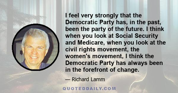 I feel very strongly that the Democratic Party has, in the past, been the party of the future. I think when you look at Social Security and Medicare, when you look at the civil rights movement, the women's movement, I