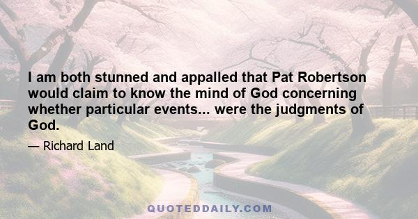 I am both stunned and appalled that Pat Robertson would claim to know the mind of God concerning whether particular events... were the judgments of God.