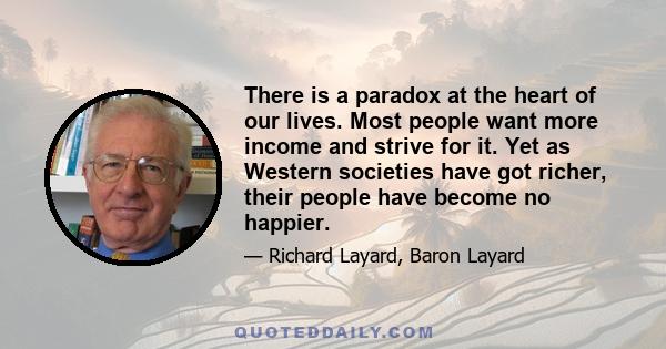 There is a paradox at the heart of our lives. Most people want more income and strive for it. Yet as Western societies have got richer, their people have become no happier.