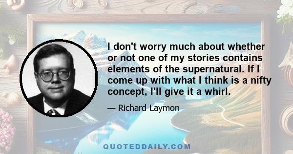 I don't worry much about whether or not one of my stories contains elements of the supernatural. If I come up with what I think is a nifty concept, I'll give it a whirl.