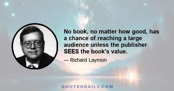 No book, no matter how good, has a chance of reaching a large audience unless the publisher SEES the book's value.