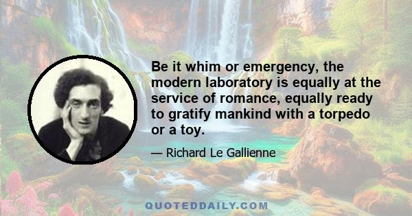 Be it whim or emergency, the modern laboratory is equally at the service of romance, equally ready to gratify mankind with a torpedo or a toy.