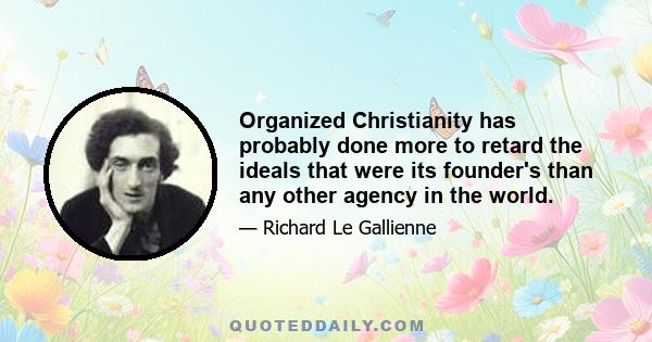 Organized Christianity has probably done more to retard the ideals that were its founder's than any other agency in the world.