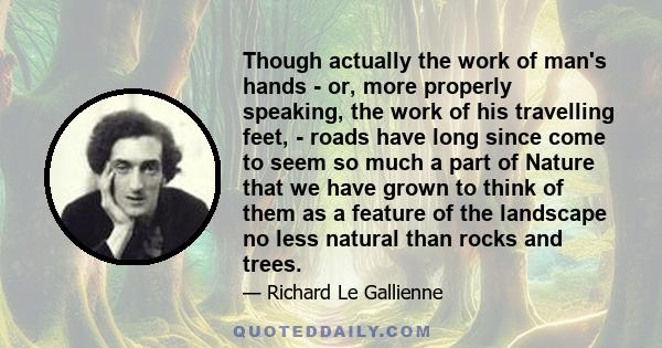 Though actually the work of man's hands - or, more properly speaking, the work of his travelling feet, - roads have long since come to seem so much a part of Nature that we have grown to think of them as a feature of