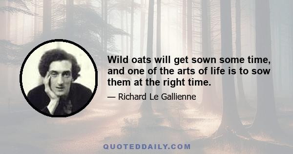 Wild oats will get sown some time, and one of the arts of life is to sow them at the right time.