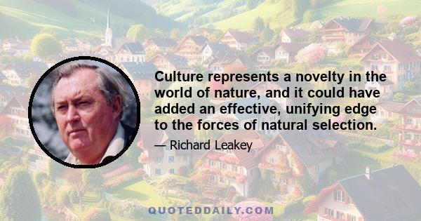 Culture represents a novelty in the world of nature, and it could have added an effective, unifying edge to the forces of natural selection.