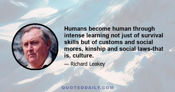 Humans become human through intense learning not just of survival skills but of customs and social mores, kinship and social laws-that is, culture.