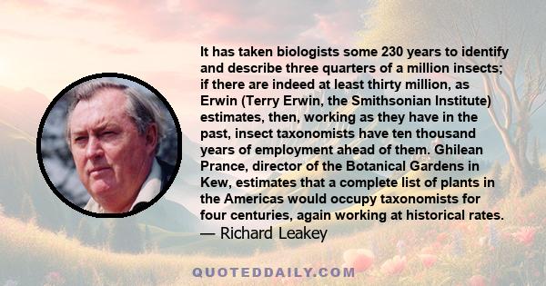 It has taken biologists some 230 years to identify and describe three quarters of a million insects; if there are indeed at least thirty million, as Erwin (Terry Erwin, the Smithsonian Institute) estimates, then,