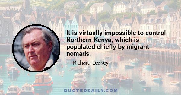 It is virtually impossible to control Northern Kenya, which is populated chiefly by migrant nomads.