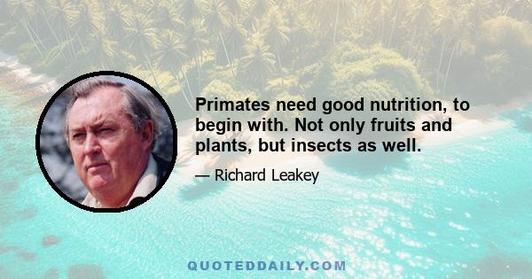 Primates need good nutrition, to begin with. Not only fruits and plants, but insects as well.