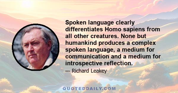 Spoken language clearly differentiates Homo sapiens from all other creatures. None but humankind produces a complex spoken language, a medium for communication and a medium for introspective reflection.