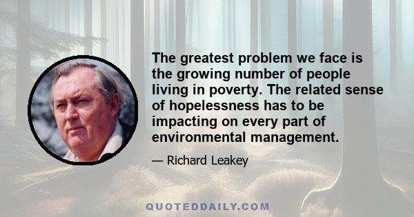 The greatest problem we face is the growing number of people living in poverty. The related sense of hopelessness has to be impacting on every part of environmental management.