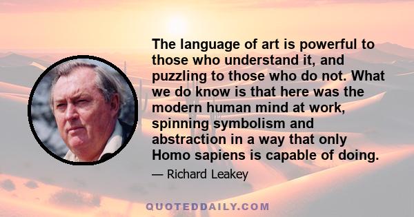 The language of art is powerful to those who understand it, and puzzling to those who do not. What we do know is that here was the modern human mind at work, spinning symbolism and abstraction in a way that only Homo