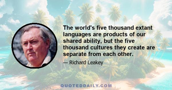 The world's five thousand extant languages are products of our shared ability, but the five thousand cultures they create are separate from each other.