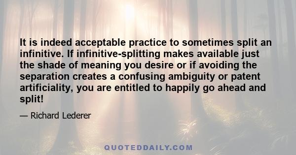 It is indeed acceptable practice to sometimes split an infinitive. If infinitive-splitting makes available just the shade of meaning you desire or if avoiding the separation creates a confusing ambiguity or patent