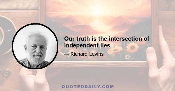 Our truth is the intersection of independent lies