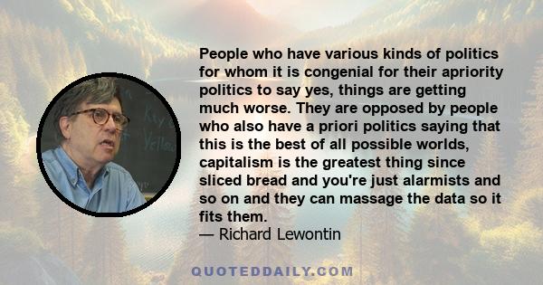 People who have various kinds of politics for whom it is congenial for their apriority politics to say yes, things are getting much worse. They are opposed by people who also have a priori politics saying that this is