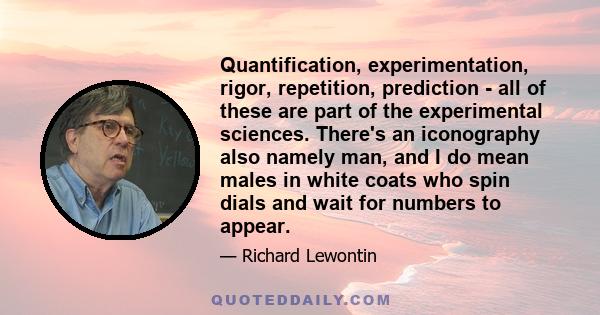 Quantification, experimentation, rigor, repetition, prediction - all of these are part of the experimental sciences. There's an iconography also namely man, and I do mean males in white coats who spin dials and wait for 