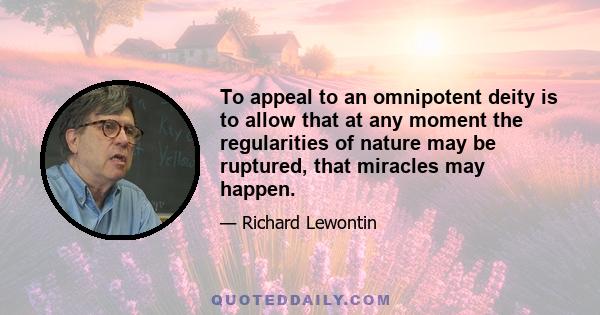 To appeal to an omnipotent deity is to allow that at any moment the regularities of nature may be ruptured, that miracles may happen.