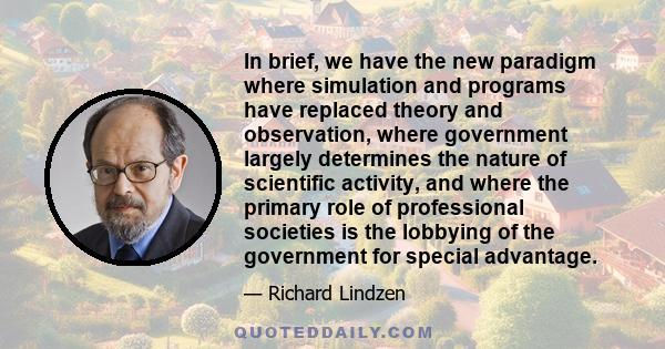 In brief, we have the new paradigm where simulation and programs have replaced theory and observation, where government largely determines the nature of scientific activity, and where the primary role of professional