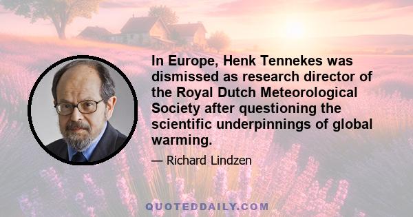 In Europe, Henk Tennekes was dismissed as research director of the Royal Dutch Meteorological Society after questioning the scientific underpinnings of global warming.