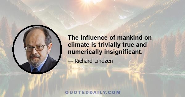 The influence of mankind on climate is trivially true and numerically insignificant.