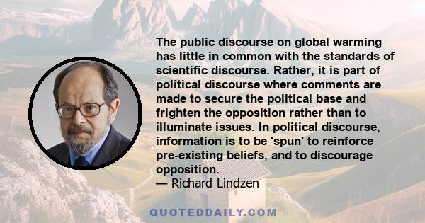 The public discourse on global warming has little in common with the standards of scientific discourse. Rather, it is part of political discourse where comments are made to secure the political base and frighten the