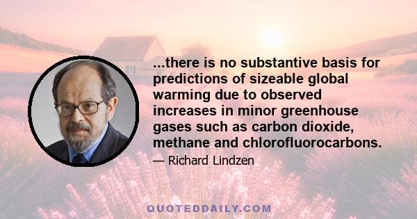 ...there is no substantive basis for predictions of sizeable global warming due to observed increases in minor greenhouse gases such as carbon dioxide, methane and chlorofluorocarbons.