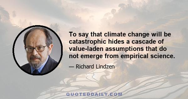 To say that climate change will be catastrophic hides a cascade of value-laden assumptions that do not emerge from empirical science.