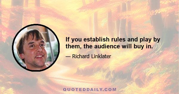 If you establish rules and play by them, the audience will buy in.