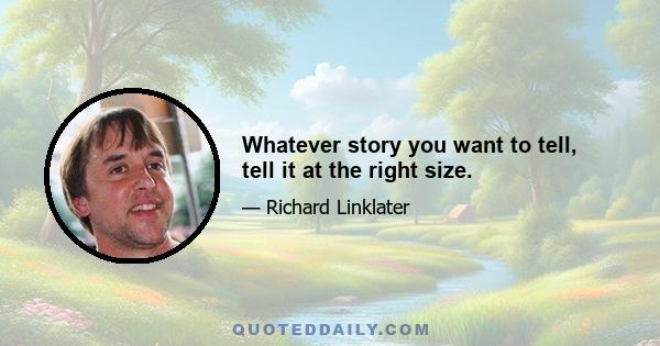 Whatever story you want to tell, tell it at the right size.