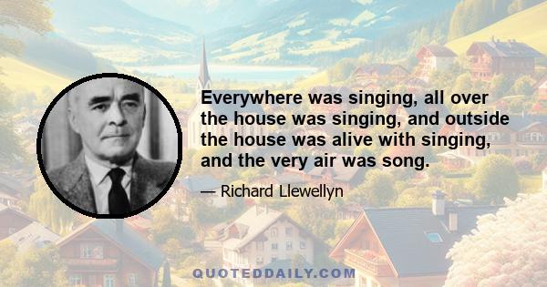 Everywhere was singing, all over the house was singing, and outside the house was alive with singing, and the very air was song.