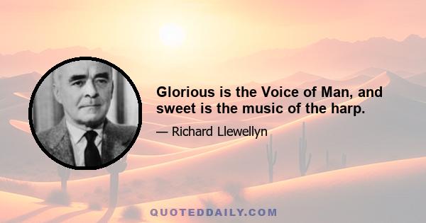 Glorious is the Voice of Man, and sweet is the music of the harp.