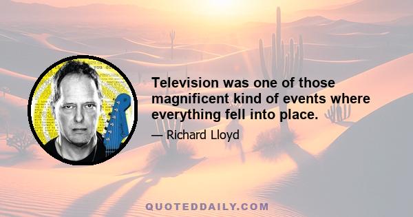 Television was one of those magnificent kind of events where everything fell into place.