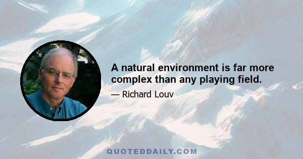 A natural environment is far more complex than any playing field.