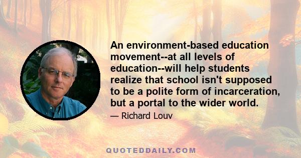 An environment-based education movement--at all levels of education--will help students realize that school isn't supposed to be a polite form of incarceration, but a portal to the wider world.