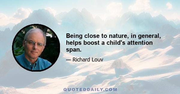 Being close to nature, in general, helps boost a child's attention span.