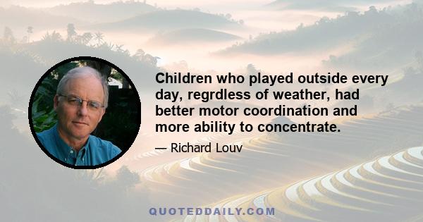 Children who played outside every day, regrdless of weather, had better motor coordination and more ability to concentrate.