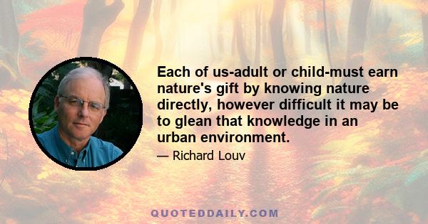 Each of us-adult or child-must earn nature's gift by knowing nature directly, however difficult it may be to glean that knowledge in an urban environment.