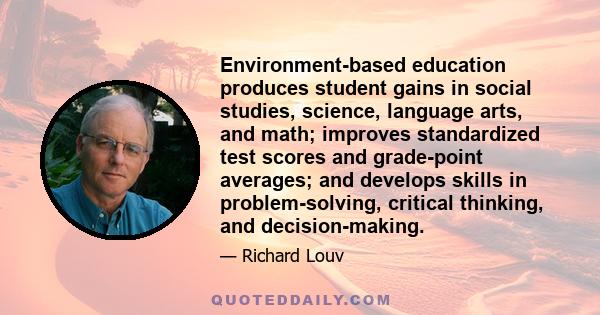 Environment-based education produces student gains in social studies, science, language arts, and math; improves standardized test scores and grade-point averages; and develops skills in problem-solving, critical