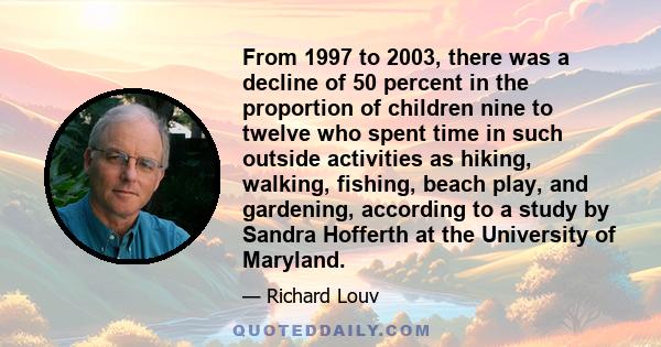 From 1997 to 2003, there was a decline of 50 percent in the proportion of children nine to twelve who spent time in such outside activities as hiking, walking, fishing, beach play, and gardening, according to a study by 