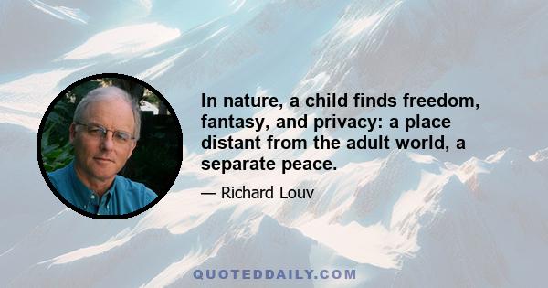 In nature, a child finds freedom, fantasy, and privacy: a place distant from the adult world, a separate peace.