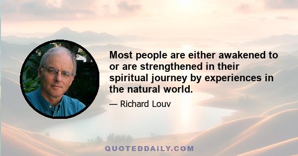 Most people are either awakened to or are strengthened in their spiritual journey by experiences in the natural world.