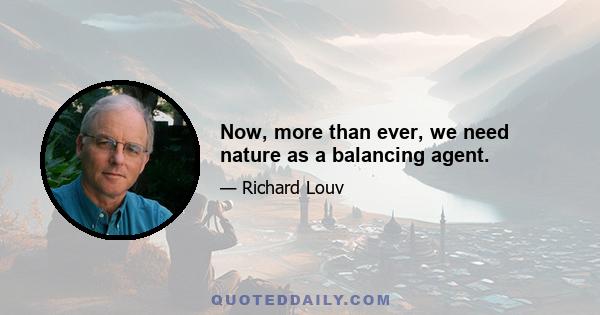 Now, more than ever, we need nature as a balancing agent.