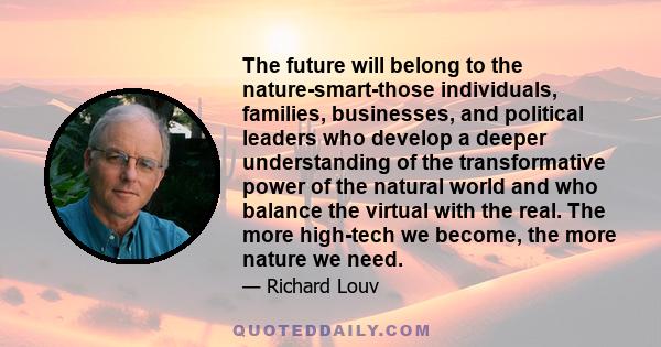 The future will belong to the nature-smart-those individuals, families, businesses, and political leaders who develop a deeper understanding of the transformative power of the natural world and who balance the virtual