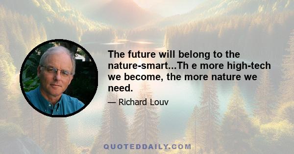 The future will belong to the nature-smart...Th e more high-tech we become, the more nature we need.