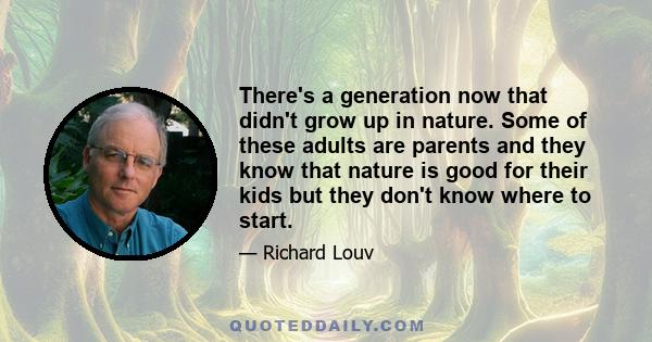 There's a generation now that didn't grow up in nature. Some of these adults are parents and they know that nature is good for their kids but they don't know where to start.