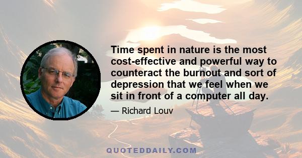 Time spent in nature is the most cost-effective and powerful way to counteract the burnout and sort of depression that we feel when we sit in front of a computer all day.