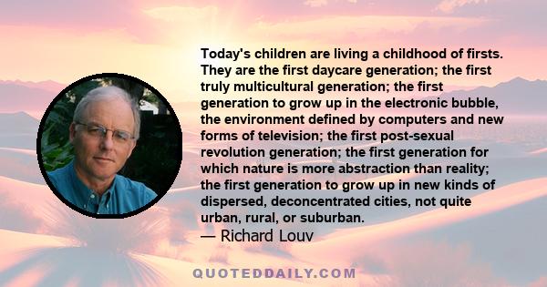 Today's children are living a childhood of firsts. They are the first daycare generation; the first truly multicultural generation; the first generation to grow up in the electronic bubble, the environment defined by